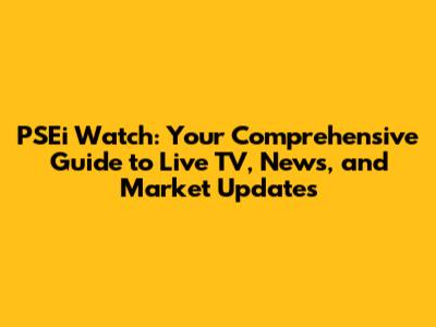 PSEi Watch: Your Comprehensive Guide to Live TV, News, and Market Updates