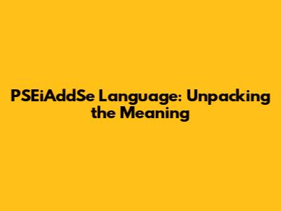 PSEiAddSe Language: Unpacking the Meaning