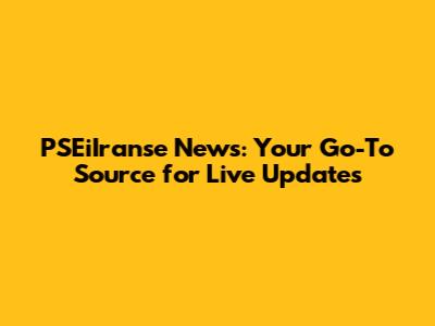 PSEiIranse News: Your Go-To Source for Live Updates