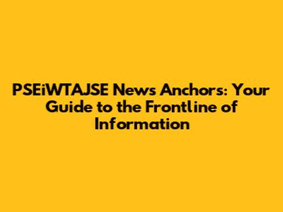 PSEiWTAJSE News Anchors: Your Guide to the Frontline of Information