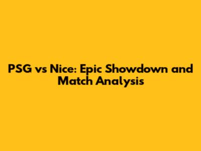 PSG vs Nice: Epic Showdown and Match Analysis