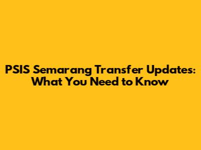 PSIS Semarang Transfer Updates: What You Need to Know