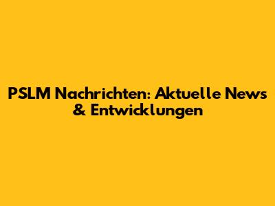 PSLM Nachrichten: Aktuelle News & Entwicklungen