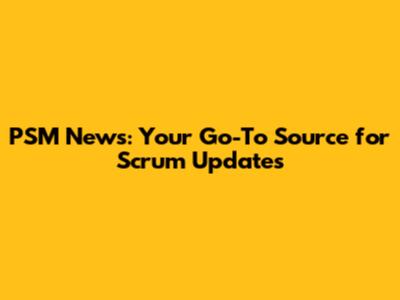 PSM News: Your Go-To Source for Scrum Updates