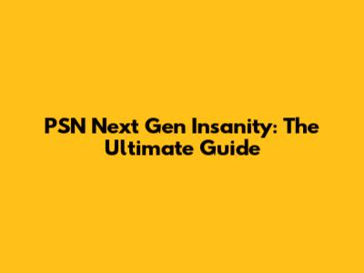 PSN Next Gen Insanity: The Ultimate Guide