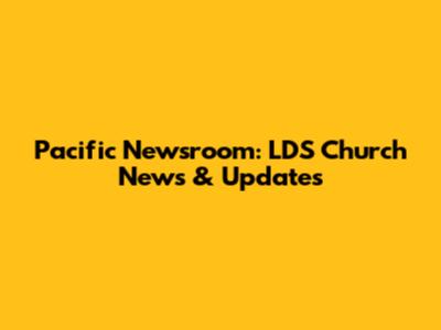 Pacific Newsroom: LDS Church News & Updates