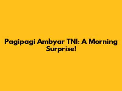Pagipagi Ambyar TNI: A Morning Surprise!