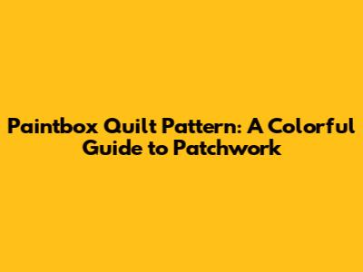 Paintbox Quilt Pattern: A Colorful Guide to Patchwork