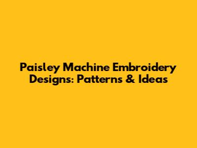 Paisley Machine Embroidery Designs: Patterns & Ideas
