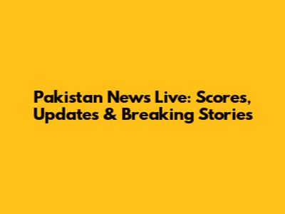Pakistan News Live: Scores, Updates & Breaking Stories