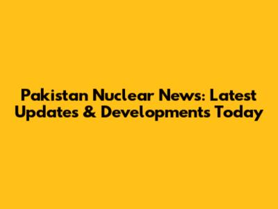 Pakistan Nuclear News: Latest Updates & Developments Today