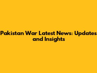 Pakistan War Latest News: Updates and Insights
