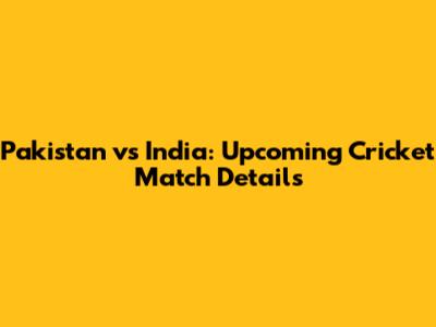 Pakistan vs India: Upcoming Cricket Match Details