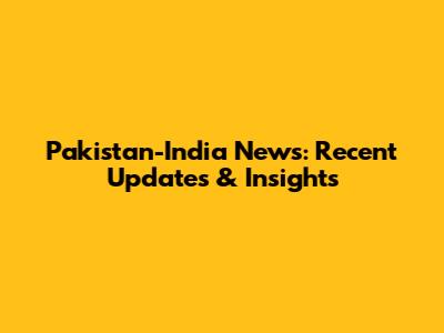 Pakistan-India News: Recent Updates & Insights