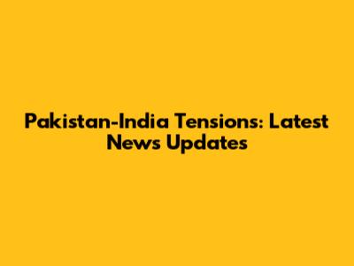 Pakistan-India Tensions: Latest News Updates