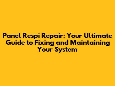 Panel Respi Repair: Your Ultimate Guide to Fixing and Maintaining Your System