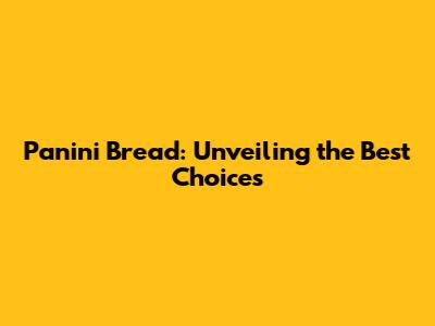 Panini Bread: Unveiling the Best Choices
