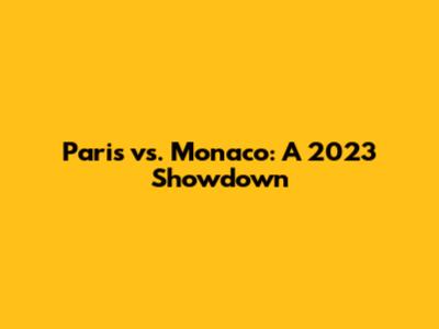 Paris vs. Monaco: A 2023 Showdown