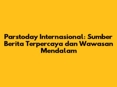 Parstoday Internasional: Sumber Berita Terpercaya dan Wawasan Mendalam