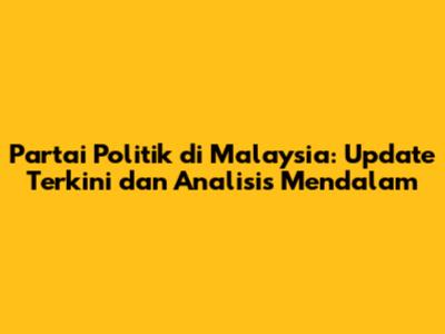 Partai Politik di Malaysia: Update Terkini dan Analisis Mendalam