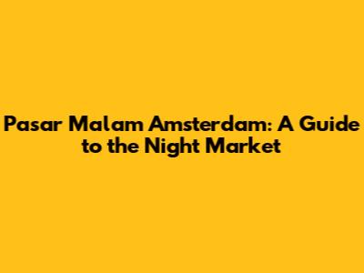 Pasar Malam Amsterdam: A Guide to the Night Market