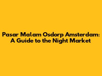Pasar Malam Osdorp Amsterdam: A Guide to the Night Market