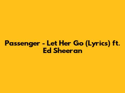 Passenger - Let Her Go (Lyrics) ft. Ed Sheeran