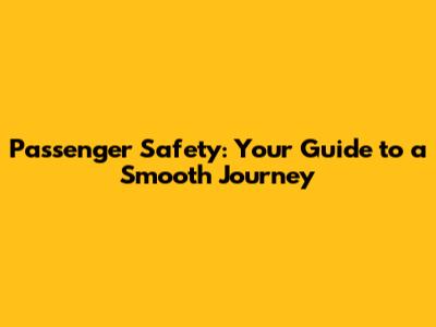 Passenger Safety: Your Guide to a Smooth Journey