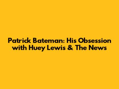 Patrick Bateman: His Obsession with Huey Lewis & The News