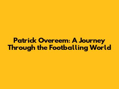 Patrick Overeem: A Journey Through the Footballing World