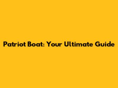 Patriot Boat: Your Ultimate Guide