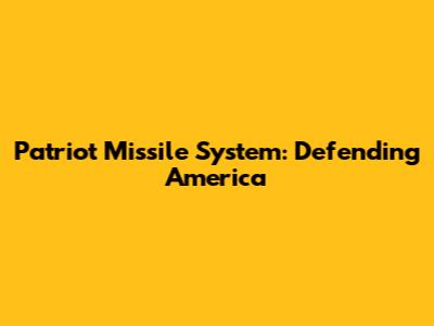 Patriot Missile System: Defending America