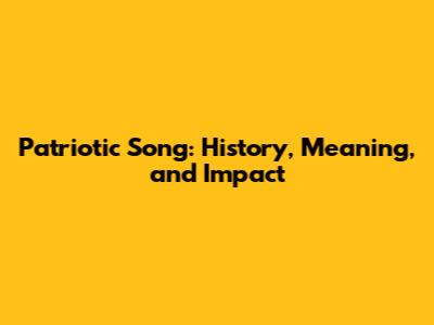 Patriotic Song: History, Meaning, and Impact