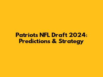 Patriots NFL Draft 2024: Predictions & Strategy