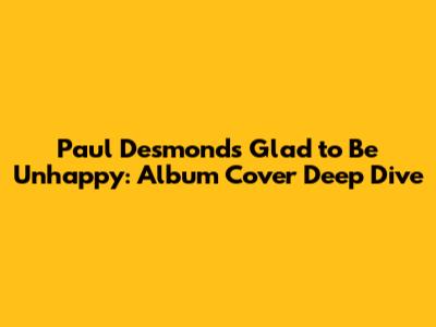 Paul Desmond's 'Glad to Be Unhappy': Album Cover Deep Dive