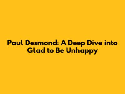 Paul Desmond: A Deep Dive into 'Glad to Be Unhappy'