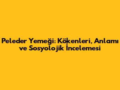 Peleder Yemeği: Kökenleri, Anlamı ve Sosyolojik İncelemesi