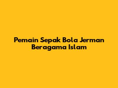 Pemain Sepak Bola Jerman Beragama Islam