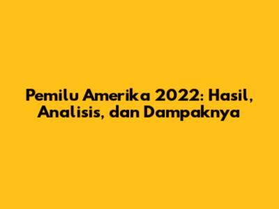 Pemilu Amerika 2022: Hasil, Analisis, dan Dampaknya