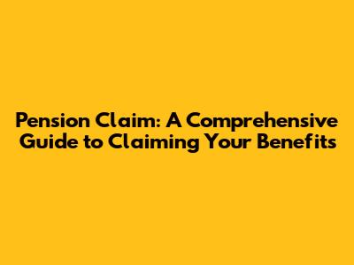 Pension Claim: A Comprehensive Guide to Claiming Your Benefits