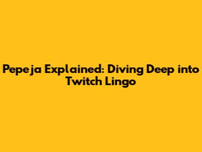 Pepeja Explained: Diving Deep into Twitch Lingo