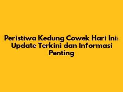 Peristiwa Kedung Cowek Hari Ini: Update Terkini dan Informasi Penting