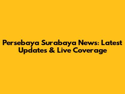 Persebaya Surabaya News: Latest Updates & Live Coverage