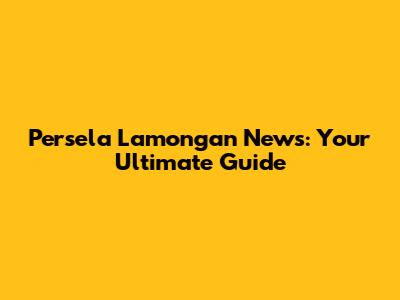 Persela Lamongan News: Your Ultimate Guide