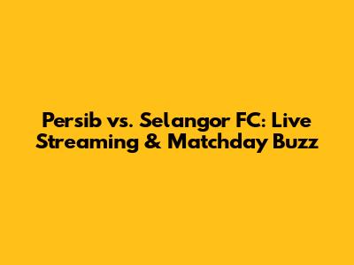 Persib vs. Selangor FC: Live Streaming & Matchday Buzz