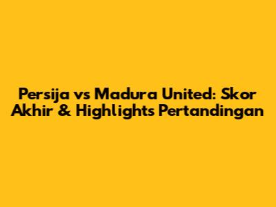 Persija vs Madura United: Skor Akhir & Highlights Pertandingan