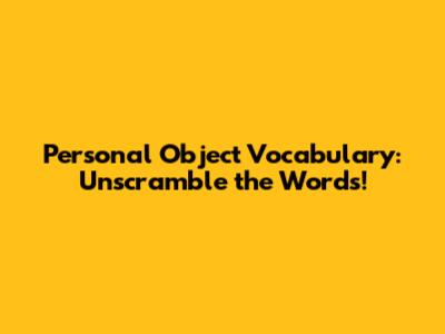 Personal Object Vocabulary: Unscramble the Words!