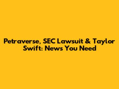 Petraverse, SEC Lawsuit & Taylor Swift: News You Need