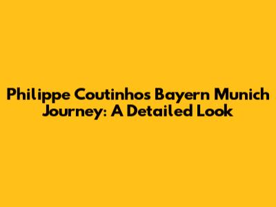 Philippe Coutinho's Bayern Munich Journey: A Detailed Look