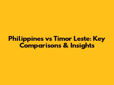 Philippines vs Timor Leste: Key Comparisons & Insights